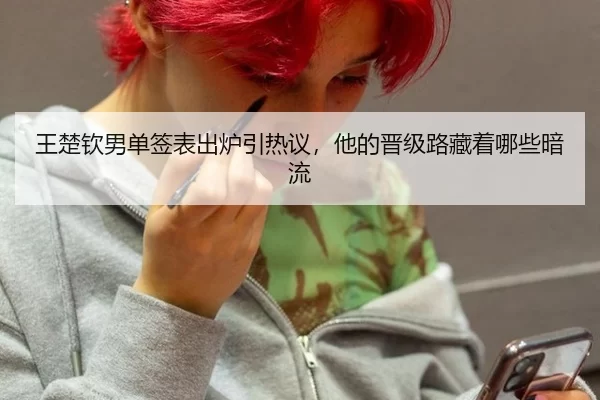 王楚钦男单签表出炉引热议，他的晋级路藏着哪些暗流